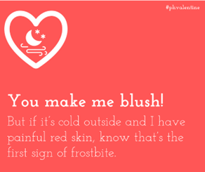 Valentine - you make me blush! But if I have painful red skin, know that's the first sign of frostbite